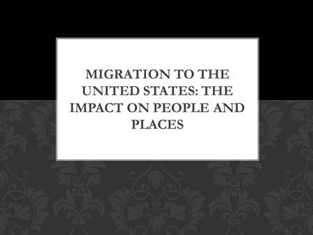 MIGRATION TO THE UNITED STATES: THE IMPACT ON PEOPLE AND PLACES.