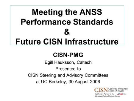 Meeting the ANSS Performance Standards & Future CISN Infrastructure CISN-PMG Egill Hauksson, Caltech Presented to CISN Steering and Advisory Committees.