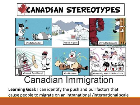 Canadian Immigration Learning Goal: I can identify the push and pull factors that cause people to migrate on an intranational /international scale.