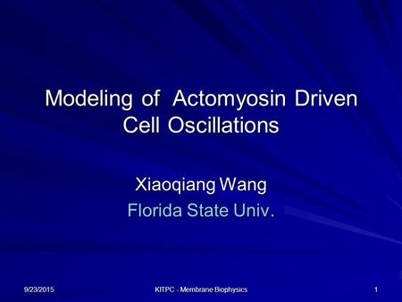 9/23/2015 KITPC - Membrane Biophysics 1 Modeling of Actomyosin Driven Cell Oscillations Xiaoqiang Wang Florida State Univ.