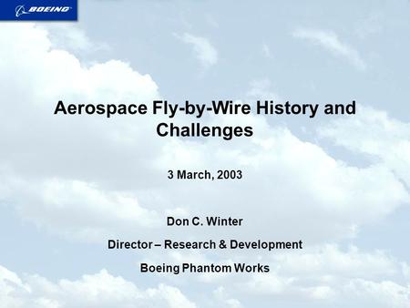 Aerospace Fly-by-Wire History and Challenges 3 March, 2003 Don C. Winter Director – Research & Development Boeing Phantom Works.