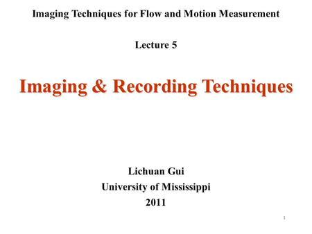 1 Imaging Techniques for Flow and Motion Measurement Lecture 5 Lichuan Gui University of Mississippi 2011 Imaging & Recording Techniques.