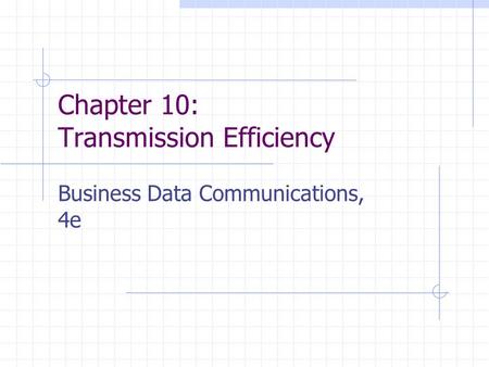 Chapter 10: Transmission Efficiency Business Data Communications, 4e.