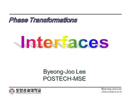 Byeong-Joo Lee cmse.postech.ac.kr. Byeong-Joo Lee cmse.postech.ac.kr Scope Fundamentals 1.Free Surfaces vs. Grain Boundaries vs. Interphase Interfaces.