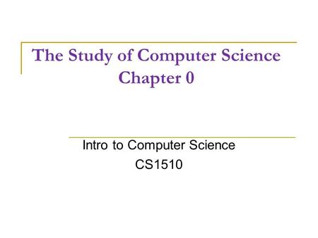 The Study of Computer Science Chapter 0 Intro to Computer Science CS1510.