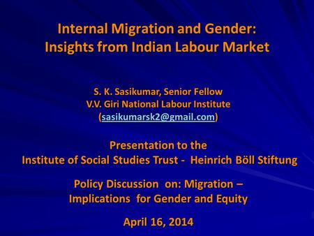 Internal Migration and Gender: Insights from Indian Labour Market S. K. Sasikumar, Senior Fellow V.V. Giri National Labour Institute