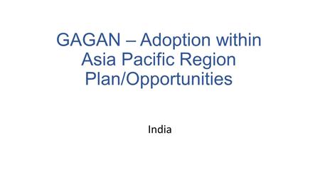 India GAGAN – Adoption within Asia Pacific Region Plan/Opportunities.