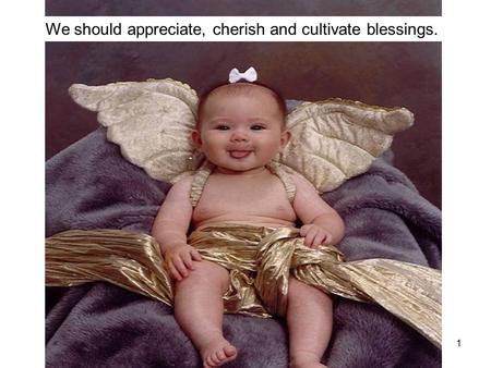 1 We should appreciate, cherish and cultivate blessings.