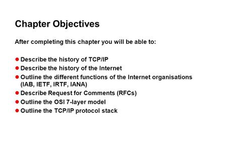 Chapter Objectives After completing this chapter you will be able to: Describe the history of TCP/IP Describe the history of the Internet Outline the different.