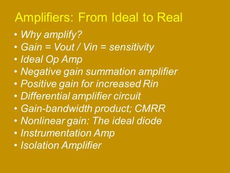 Amplifiers: From Ideal to Real Why amplify? Gain = Vout / Vin = sensitivity Ideal Op Amp Negative gain summation amplifier Positive gain for increased.