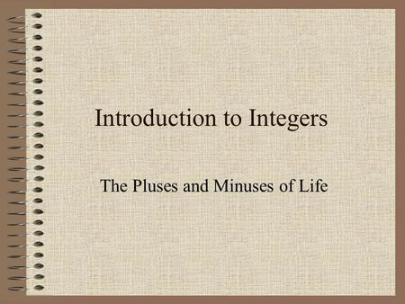 Introduction to Integers The Pluses and Minuses of Life.
