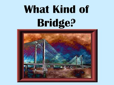What Kind of Bridge?.
