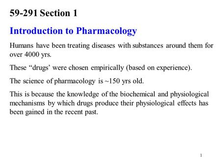 1 59-291 Section 1 Introduction to Pharmacology Humans have been treating diseases with substances around them for over 4000 yrs. These “drugs’ were chosen.