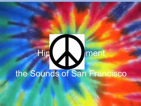 Hippie Movement & the Sounds of San Francisco. Who Were the Hippies? A subculture originally a youth movement that began in the United States during the.