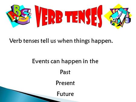 Verb tenses tell us when things happen. Events can happen in the Past Present Future.
