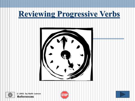 Reviewing Progressive Verbs References © 2001 by Ruth Luman.