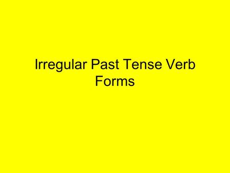 Irregular Past Tense Verb Forms. Regular Verbs The past tense of most verbs is formed by adding an –ed to the end of it. These verbs are called regular.
