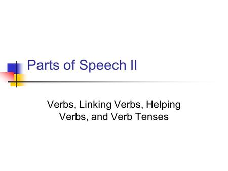 Parts of Speech II Verbs, Linking Verbs, Helping Verbs, and Verb Tenses.