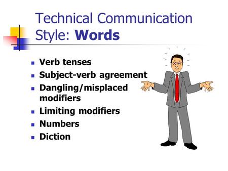 Technical Communication Style: Words Verb tenses Subject-verb agreement Dangling/misplaced modifiers Limiting modifiers Numbers Diction.