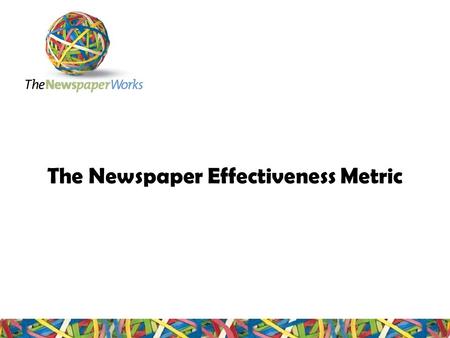 The Newspaper Effectiveness Metric. Content Why create a Newspaper Effectiveness Metric? The Newspaper Effectiveness Metric in summary Validation of the.