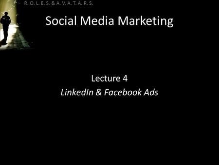 R. O. L. E. S. & A. V. A. T. A. R. S. Social Media Marketing Lecture 4 LinkedIn & Facebook Ads.