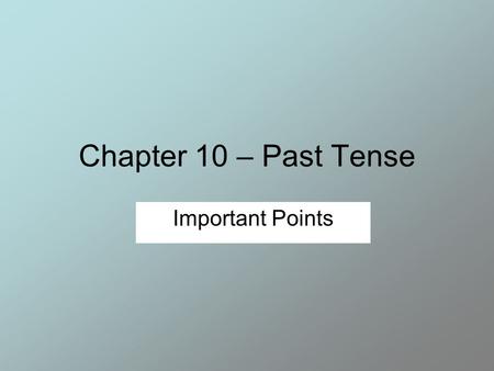 Chapter 10 – Past Tense Important Points. Past Tense Verbs Most verbs are changed to past tense by adding –ed to the end. Most of the time, this is not.