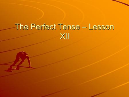 The Perfect Tense – Lesson XII. Learning Objectives To learn how to form the ‘perfect stem’, which will allow you to conjugate verbs in the perfect tense.