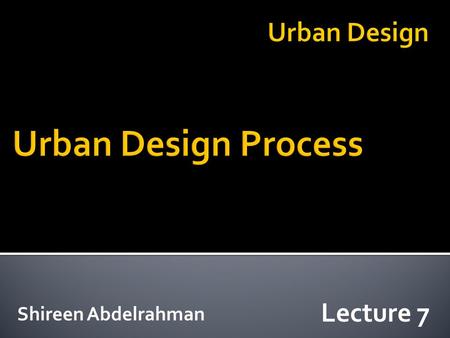 Shireen Abdelrahman Lecture 7. Analysis Synthesis Evaluation Implementation Four basic phases of urban design: