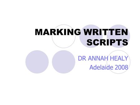 MARKING WRITTEN SCRIPTS DR ANNAH HEALY Adelaide 2008.