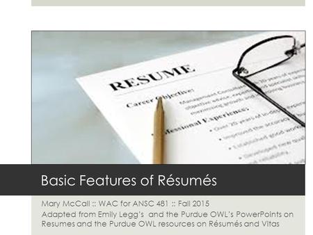 Basic Features of Résumés Mary McCall :: WAC for ANSC 481 :: Fall 2015 Adapted from Emily Legg’s and the Purdue OWL’s PowerPoints on Resumes and the Purdue.
