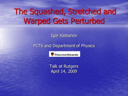 The Squashed, Stretched and Warped Gets Perturbed The Squashed, Stretched and Warped Gets Perturbed Igor Klebanov PCTS and Department of Physics Talk at.