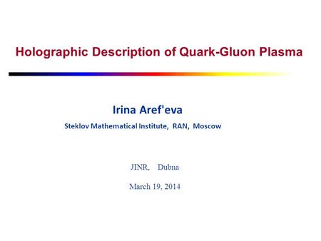 Holographic Description of Quark-Gluon Plasma Irina Aref'eva Steklov Mathematical Institute, RAN, Moscow JINR, Dubna March 19, 2014.