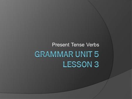 Present Tense Verbs. Tenses  The tenses of a verb are the forms that help show time.  There are six tenses in English: Present Past Future Present Perfect.