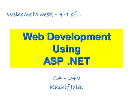 Web Development Using ASP.NET CA – 240 Kashif Jalal Welcome to week – 4-1 of…