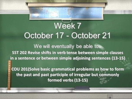 Week 7 October 17 - October 21 We will eventually be able to… SST 202 Revise shifts in verb tense between simple clauses in a sentence or between simple.