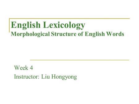 English Lexicology Morphological Structure of English Words Week 4 Instructor: Liu Hongyong.