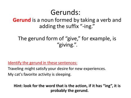 Gerunds: Gerund is a noun formed by taking a verb and adding the suffix “-ing.” The gerund form of “give,” for example, is “giving.”. Identify the gerund.