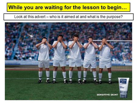 While you are waiting for the lesson to begin… Look at this advert – who is it aimed at and what is the purpose?