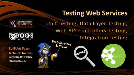 Testing Web Services Unit Testing, Data Layer Testing, Web API Controllers Testing, Integration Testing Web Services & Cloud SoftUni Team testing Technical.