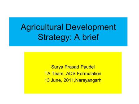 Agricultural Development Strategy: A brief Surya Prasad Paudel TA Team, ADS Formulation 13 June, 2011,Narayangarh.