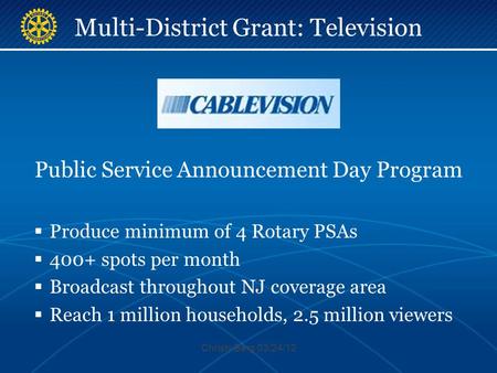Multi-District Grant: Television Public Service Announcement Day Program  Produce minimum of 4 Rotary PSAs  400+ spots per month  Broadcast throughout.