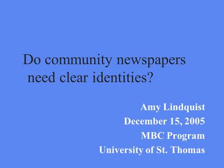 Do community newspapers need clear identities? Amy Lindquist December 15, 2005 MBC Program University of St. Thomas.
