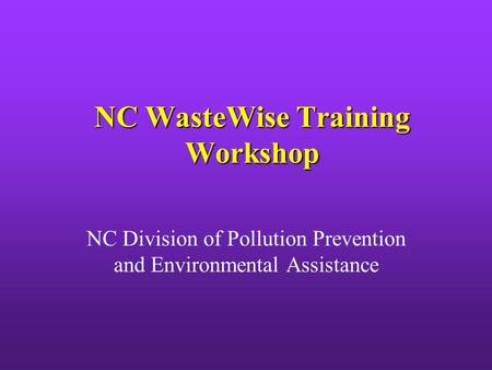 NC WasteWise Training Workshop NC Division of Pollution Prevention and Environmental Assistance.