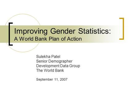 Improving Gender Statistics: A World Bank Plan of Action Sulekha Patel Senior Demographer Development Data Group The World Bank September 11, 2007.