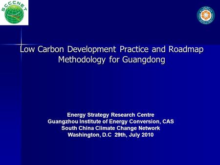 Low Carbon Development Practice and Roadmap Methodology for Guangdong Energy Strategy Research Centre Guangzhou Institute of Energy Conversion, CAS South.