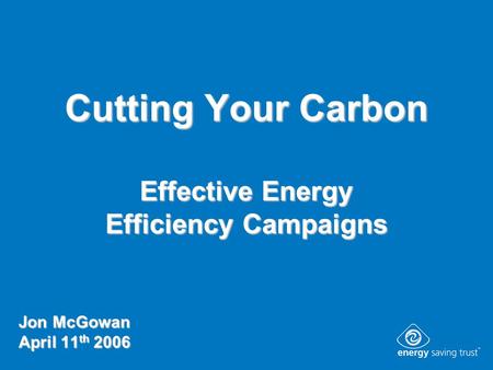 Cutting Your Carbon Effective Energy Efficiency Campaigns Jon McGowan April 11 th 2006.
