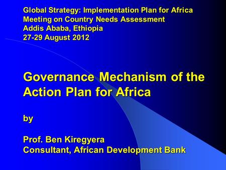 Global Strategy: Implementation Plan for Africa Meeting on Country Needs Assessment Addis Ababa, Ethiopia 27-29 August 2012 Governance Mechanism of the.