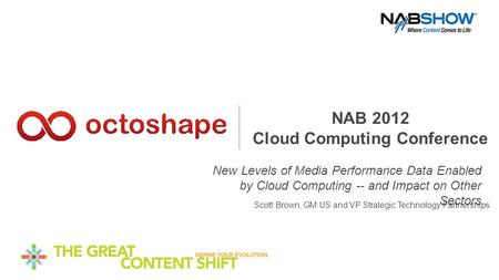 NAB 2012 Cloud Computing Conference New Levels of Media Performance Data Enabled by Cloud Computing -- and Impact on Other Sectors Scott Brown, GM US and.