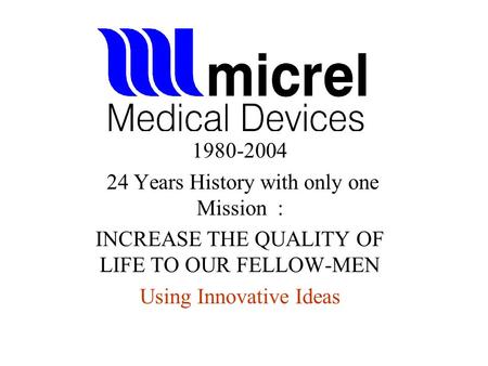 1980-2004 24 Years History with only one Mission : INCREASE THE QUALITY OF LIFE TO OUR FELLOW-MEN Using Innovative Ideas.