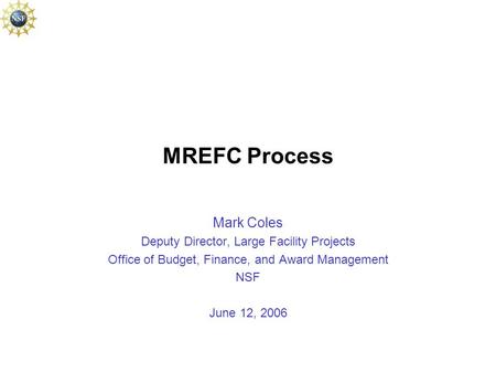 MREFC Process Mark Coles Deputy Director, Large Facility Projects Office of Budget, Finance, and Award Management NSF June 12, 2006.